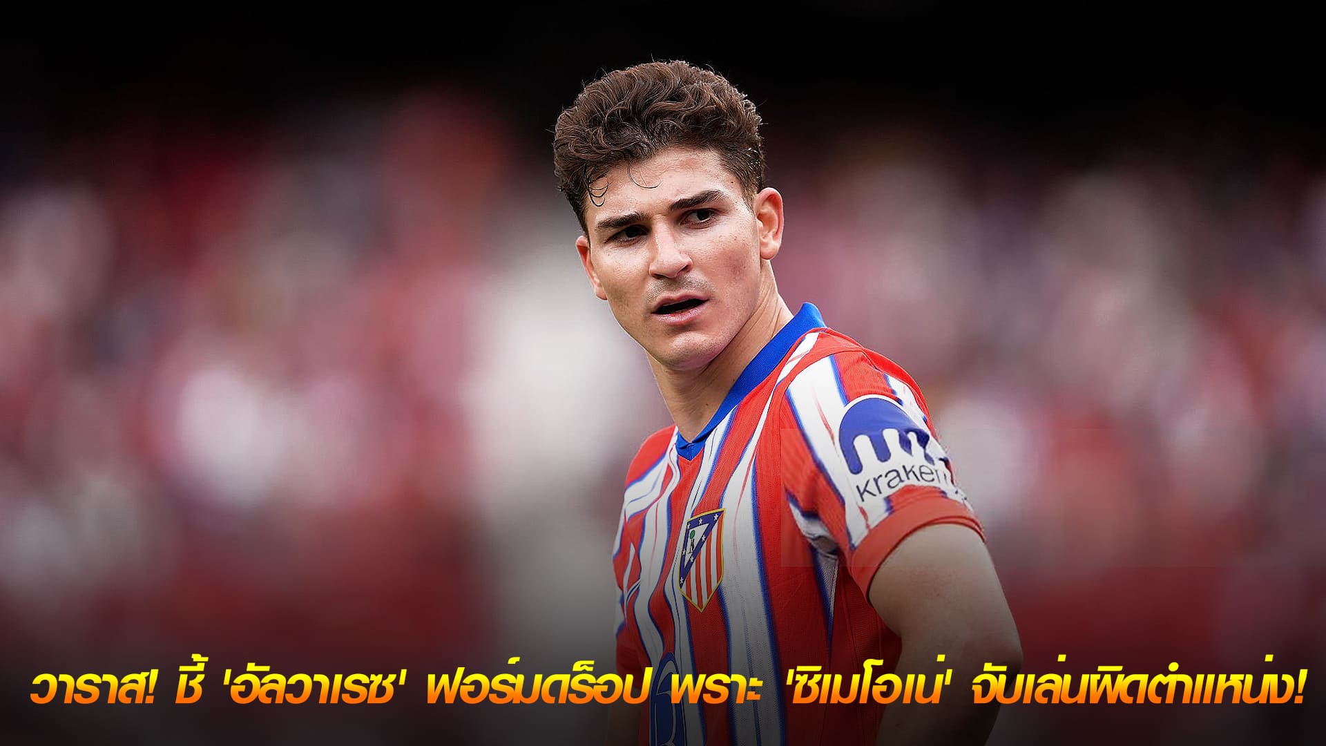 ข่าวเด่นวันนี้ : วันศุกร์ ที่ 26 กันยายน 2568 : วาราส! ชี้ 'อัลวาเรซ' ฟอร์มดร็อปที่แอต.มาดริด เพราะ 'ซิเมโอเน่' จับเล่นผิดตำแหน่ง! 